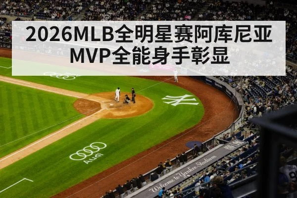2026MLB全明星赛阿库尼亚MVP全能身手彰显