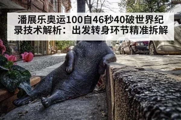 潘展乐奥运100自46秒40破世界纪录技术解析：出发转身环节精准拆解