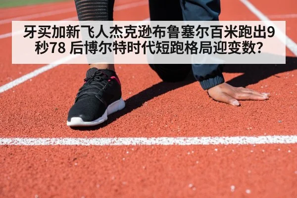 牙买加新飞人杰克逊布鲁塞尔百米跑出9秒78 后博尔特时代短跑格局迎变数？