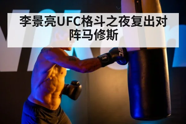 李景亮UFC格斗之夜复出对阵马修斯