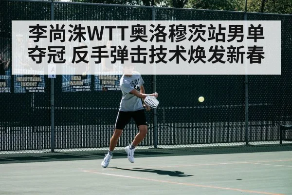 李尚洙WTT奥洛穆茨站男单夺冠 反手弹击技术焕发新春