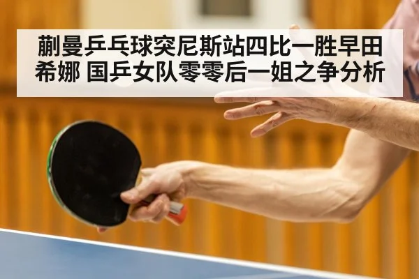 蒯曼乒乓球突尼斯站四比一胜早田希娜 国乒女队零零后一姐之争分析